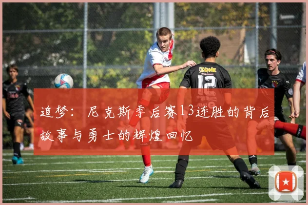 追梦：尼克斯季后赛13连胜的背后故事与勇士的辉煌回忆
