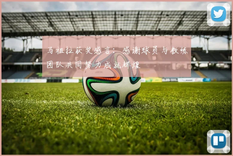 马祖拉获奖感言：感谢球员与教练团队共同努力成就辉煌