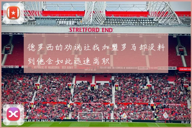 德罗西的劝说让我加盟罗马却没料到他会如此迅速离职