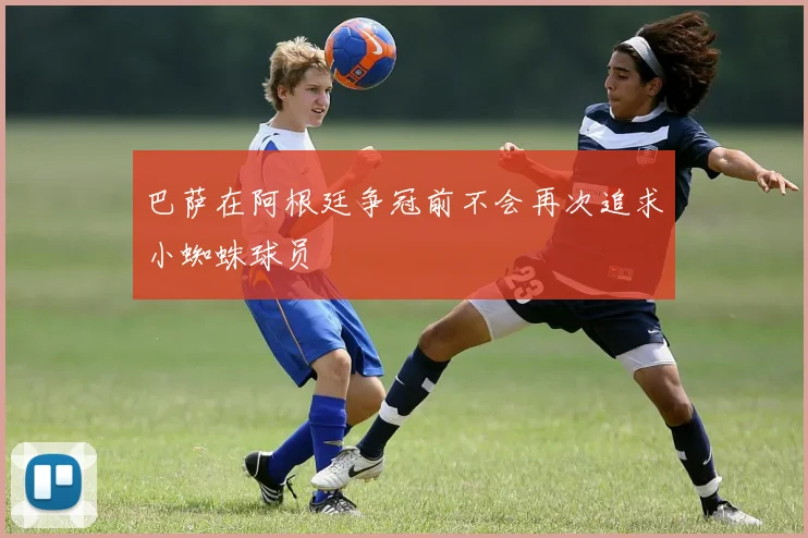 巴萨在阿根廷争冠前不会再次追求小蜘蛛球员