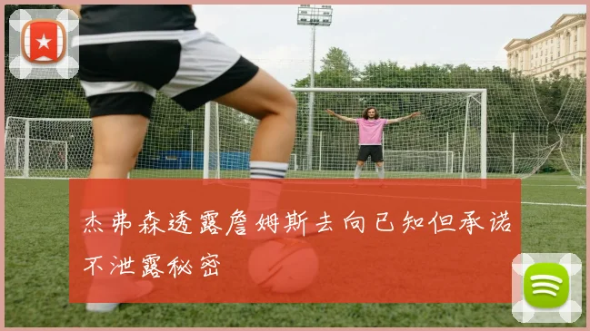 杰弗森透露詹姆斯去向已知但承诺不泄露秘密