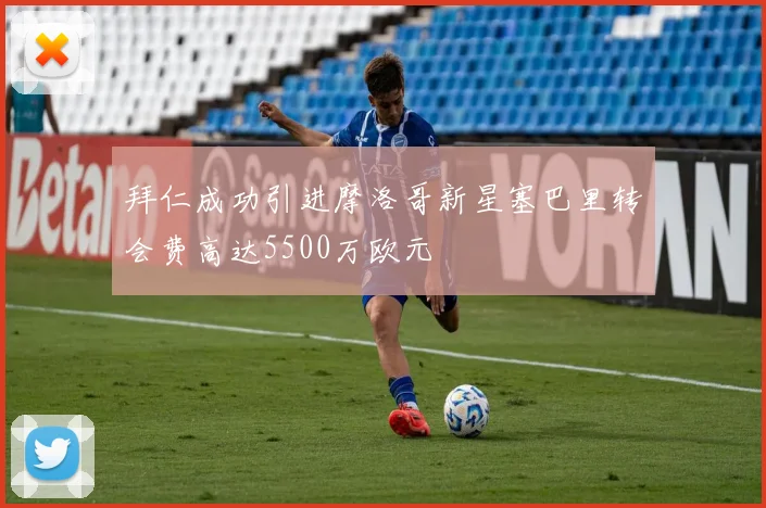 拜仁成功引进摩洛哥新星塞巴里转会费高达5500万欧元