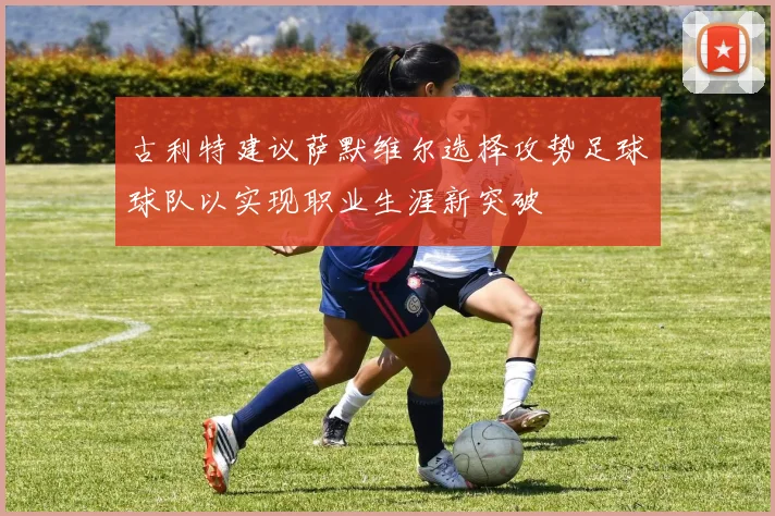 古利特建议萨默维尔选择攻势足球球队以实现职业生涯新突破