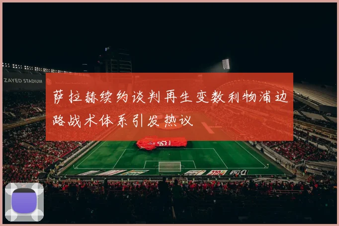 萨拉赫续约谈判再生变数利物浦边路战术体系引发热议