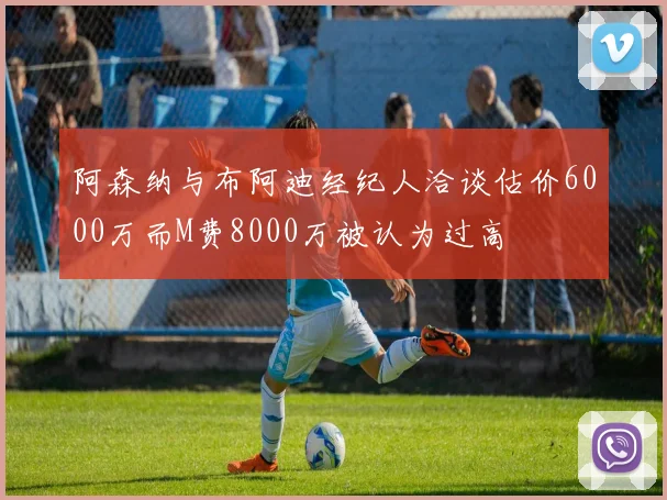 阿森纳与布阿迪经纪人洽谈估价6000万而M费8000万被认为过高