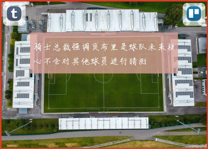 骑士总裁强调莫布里是球队未来核心不会对其他球员进行猜测