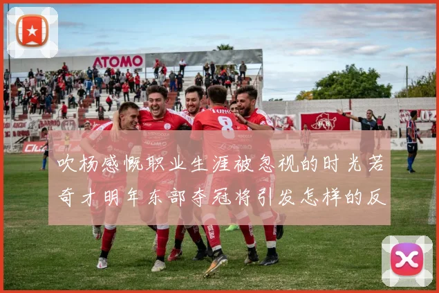 吹杨感慨职业生涯被忽视的时光若奇才明年东部夺冠将引发怎样的反响