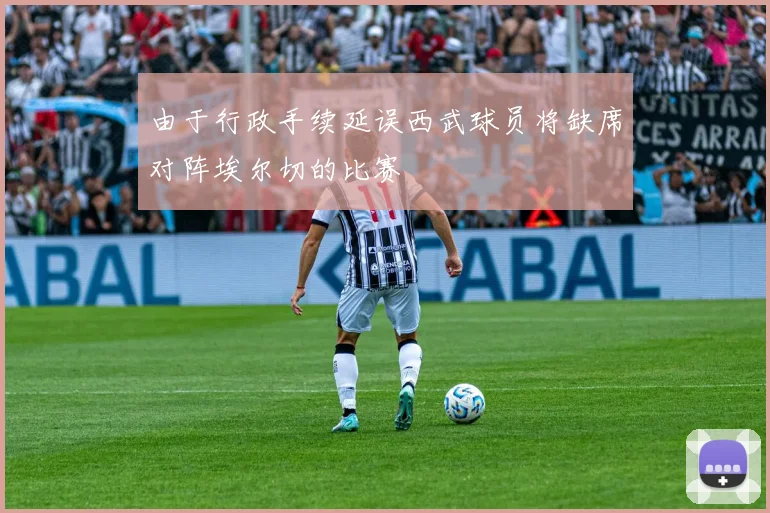 由于行政手续延误西武球员将缺席对阵埃尔切的比赛